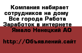 Компания набирает сотрудников на дому  - Все города Работа » Заработок в интернете   . Ямало-Ненецкий АО